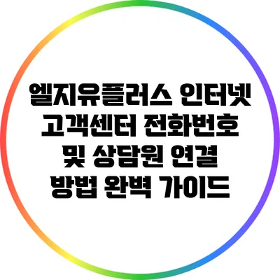 엘지유플러스 인터넷 고객센터 전화번호 및 상담원 연결 방법 완벽 가이드