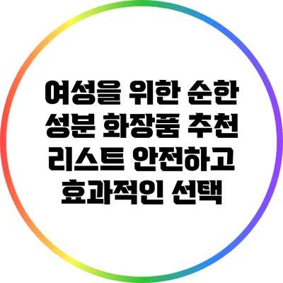 여성을 위한 순한 성분 화장품 추천 리스트: 안전하고 효과적인 선택
