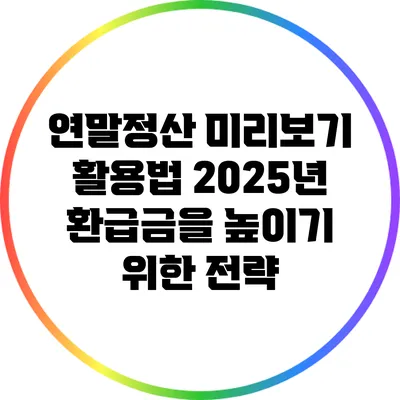 연말정산 미리보기 활용법: 2025년 환급금을 높이기 위한 전략