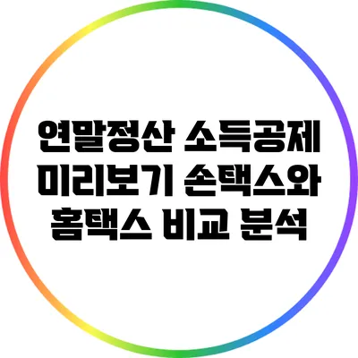 연말정산 소득공제 미리보기: 손택스와 홈택스 비교 분석