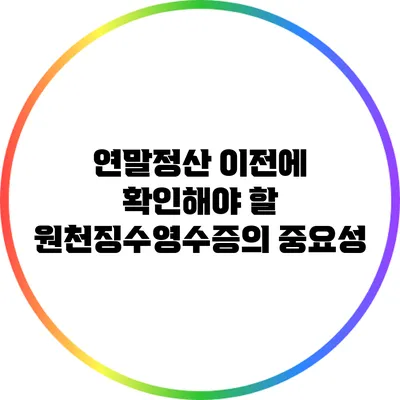 연말정산 이전에 확인해야 할 원천징수영수증의 중요성