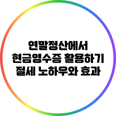 연말정산에서 현금영수증 활용하기: 절세 노하우와 효과