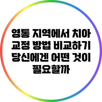영통 지역에서 치아 교정 방법 비교하기: 당신에겐 어떤 것이 필요할까?