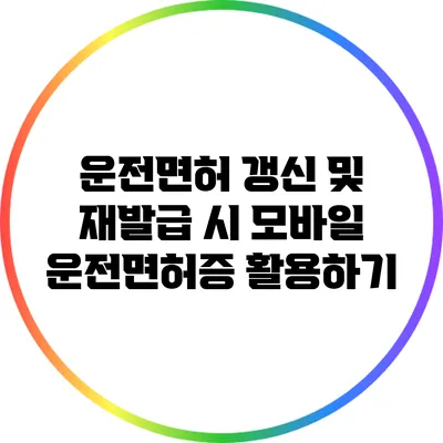 운전면허 갱신 및 재발급 시 모바일 운전면허증 활용하기