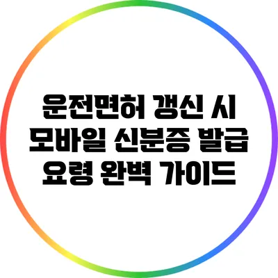 운전면허 갱신 시 모바일 신분증 발급 요령 완벽 가이드