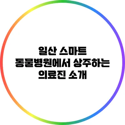 일산 스마트 동물병원에서 상주하는 의료진 소개