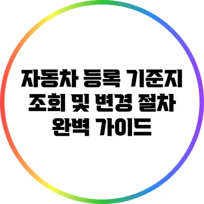 자동차 등록 기준지 조회 및 변경 절차 완벽 가이드