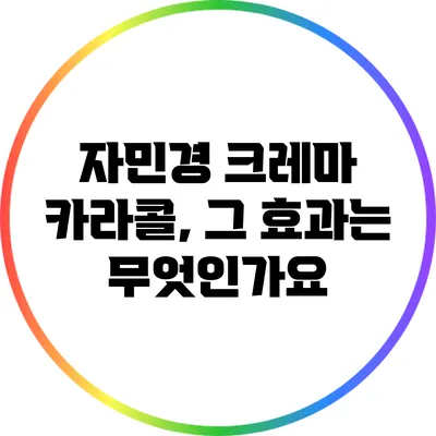 자민경 크레마 카라콜, 그 효과는 무엇인가요?