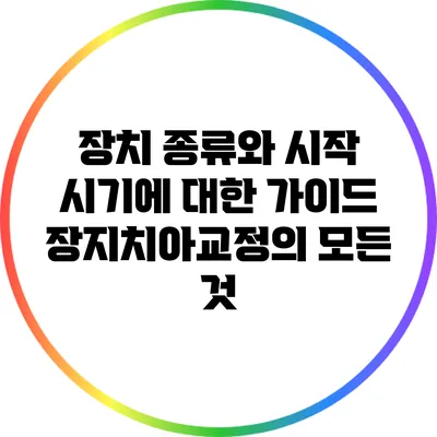 장치 종류와 시작 시기에 대한 가이드: 장지치아교정의 모든 것