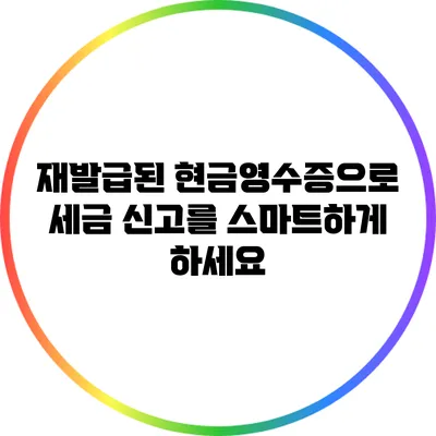 재발급된 현금영수증으로 세금 신고를 스마트하게 하세요