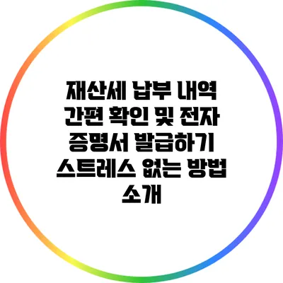 재산세 납부 내역 간편 확인 및 전자 증명서 발급하기: 스트레스 없는 방법 소개