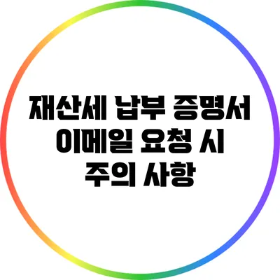 재산세 납부 증명서 이메일 요청 시 주의 사항