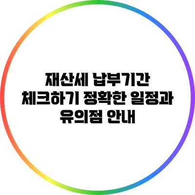 재산세 납부기간 체크하기: 정확한 일정과 유의점 안내