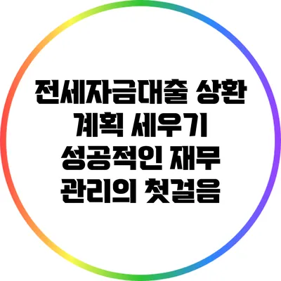 전세자금대출 상환 계획 세우기: 성공적인 재무 관리의 첫걸음