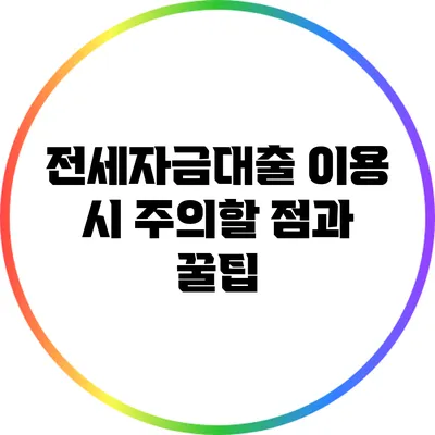 전세자금대출 이용 시 주의할 점과 꿀팁