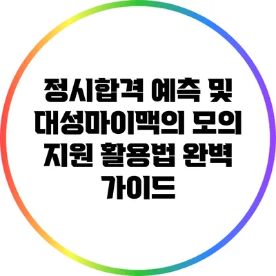 정시합격 예측 및 대성마이맥의 모의 지원 활용법 완벽 가이드