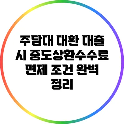 주담대 대환 대출 시 중도상환수수료 면제 조건 완벽 정리