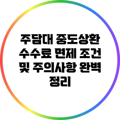 주담대 중도상환 수수료 면제 조건 및 주의사항 완벽 정리