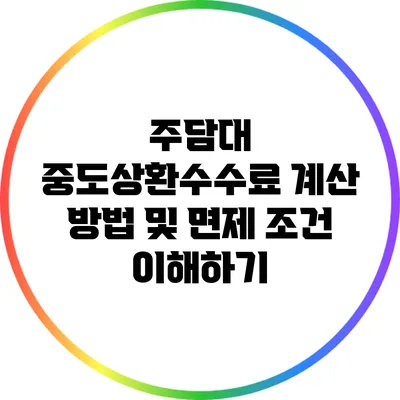 주담대 중도상환수수료 계산 방법 및 면제 조건 이해하기
