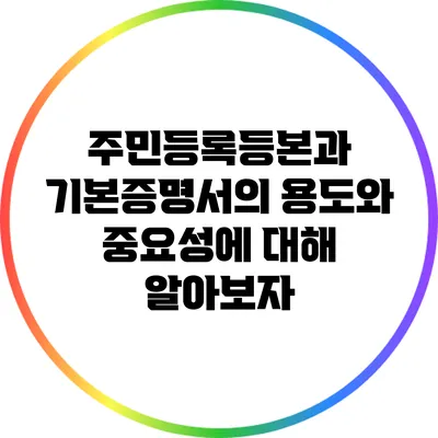 주민등록등본과 기본증명서의 용도와 중요성에 대해 알아보자