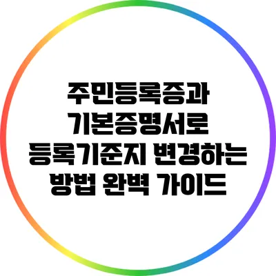 주민등록증과 기본증명서로 등록기준지 변경하는 방법 완벽 가이드