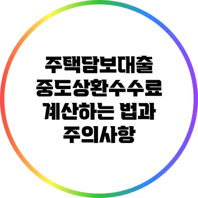 주택담보대출 중도상환수수료 계산하는 법과 주의사항