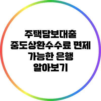 주택담보대출 중도상환수수료 면제 가능한 은행 알아보기