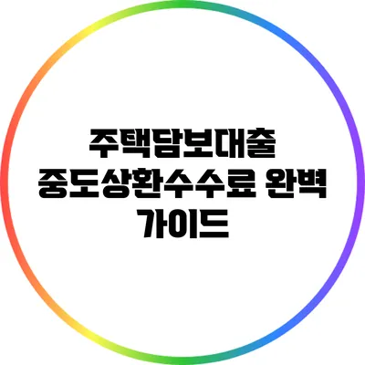 주택담보대출 중도상환수수료 완벽 가이드