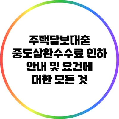 주택담보대출 중도상환수수료 인하 안내 및 요건에 대한 모든 것
