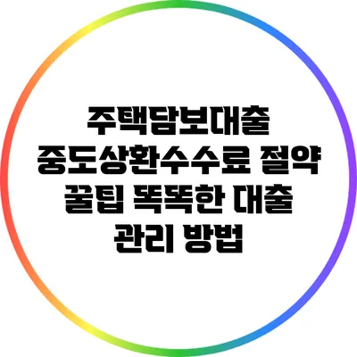 주택담보대출 중도상환수수료 절약 꿀팁: 똑똑한 대출 관리 방법