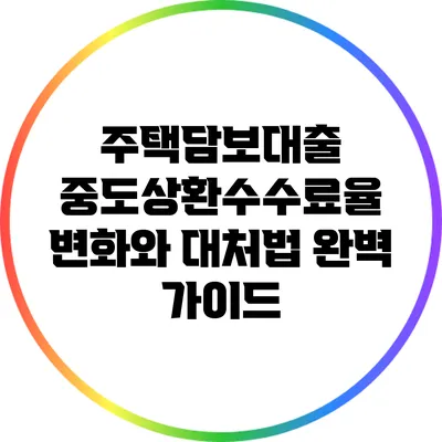 주택담보대출 중도상환수수료율 변화와 대처법 완벽 가이드