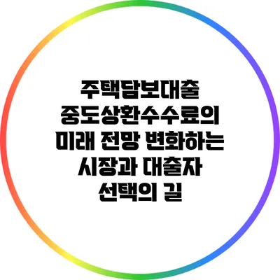 주택담보대출 중도상환수수료의 미래 전망: 변화하는 시장과 대출자 선택의 길