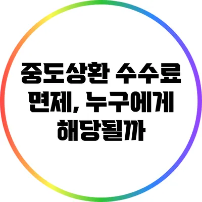 중도상환 수수료 면제, 누구에게 해당될까?