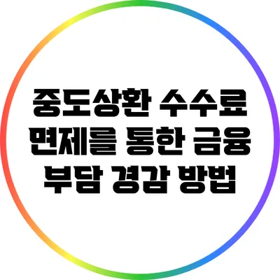 중도상환 수수료 면제를 통한 금융 부담 경감 방법