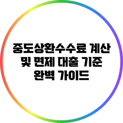 중도상환수수료 계산 및 면제 대출 기준 완벽 가이드