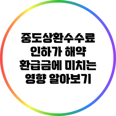 중도상환수수료 인하가 해약 환급금에 미치는 영향 알아보기