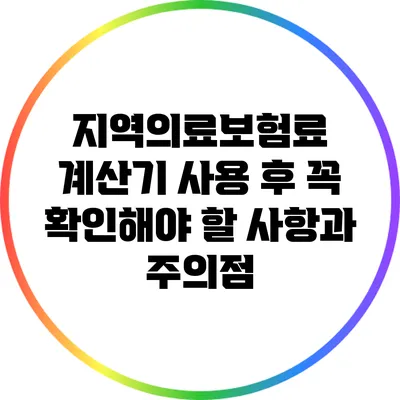 지역의료보험료 계산기 사용 후 꼭 확인해야 할 사항과 주의점