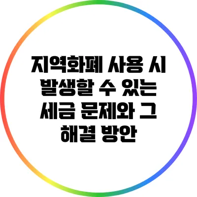 지역화폐 사용 시 발생할 수 있는 세금 문제와 그 해결 방안