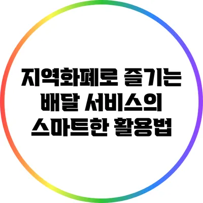 지역화폐로 즐기는 배달 서비스의 스마트한 활용법