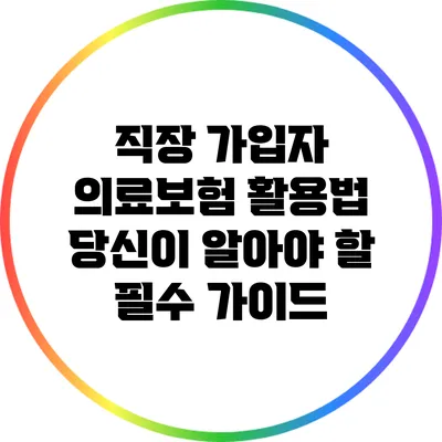 직장 가입자 의료보험 활용법: 당신이 알아야 할 필수 가이드