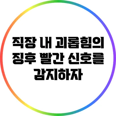 직장 내 괴롭힘의 징후: 빨간 신호를 감지하자