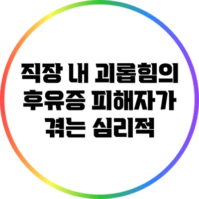 직장 내 괴롭힘의 후유증: 피해자가 겪는 심리적