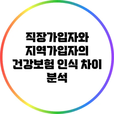 직장가입자와 지역가입자의 건강보험 인식 차이 분석
