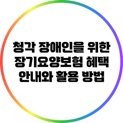 청각 장애인을 위한 장기요양보험 혜택 안내와 활용 방법