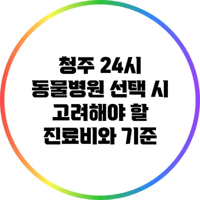 청주 24시 동물병원 선택 시 고려해야 할 진료비와 기준
