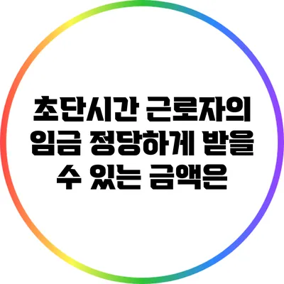 초단시간 근로자의 임금: 정당하게 받을 수 있는 금액은?