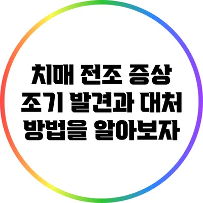 치매 전조 증상: 조기 발견과 대처 방법을 알아보자