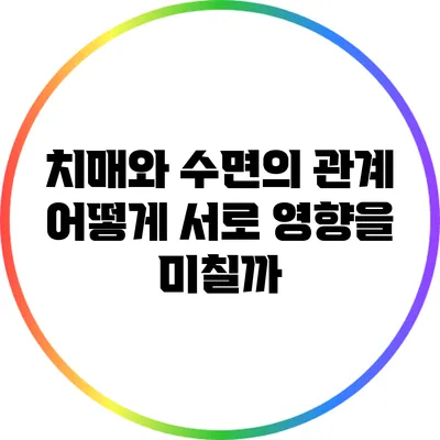 치매와 수면의 관계: 어떻게 서로 영향을 미칠까?