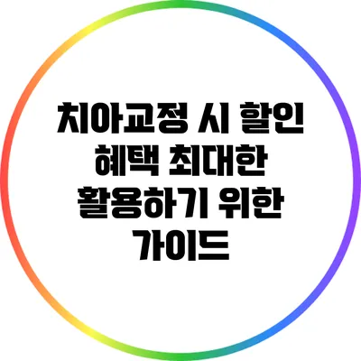 치아교정 시 할인 혜택 최대한 활용하기 위한 가이드