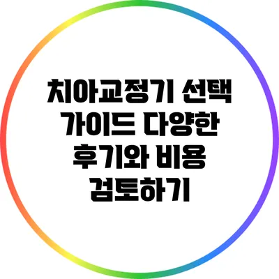 치아교정기 선택 가이드: 다양한 후기와 비용 검토하기